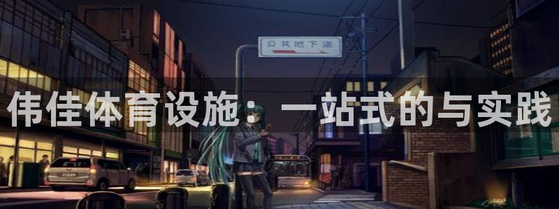 意昂体育4联系电话：伟佳体育设施：一站式的与实践