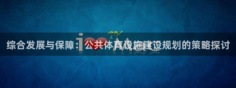意昂4开户：综合发展与保障：公共体育设施建设规划的策