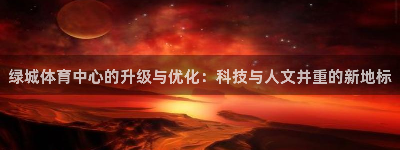 意昂4娱乐网站：绿城体育中心的升级与优化：科技与人文并重的新