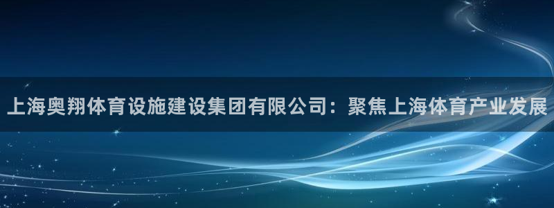 意昂体育4联系电话：上海奥翔体育设施建设集团有限公司：聚焦上