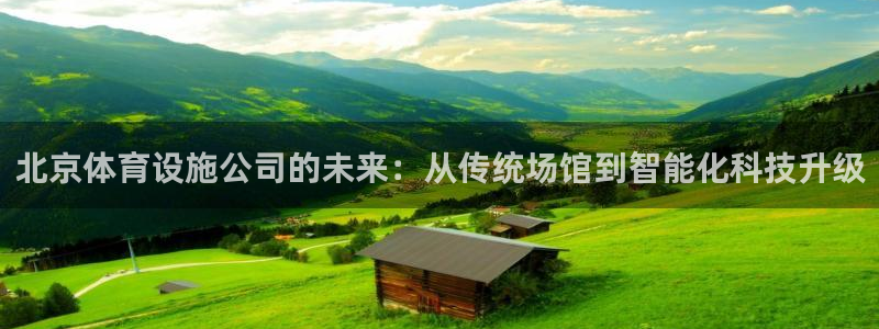 意昂体育4招商电话号码：北京体育设施公司的未来：从传