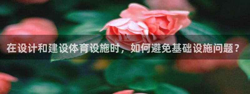 意昂4娱乐首页网站大全：在设计和建设体育设施时，如何