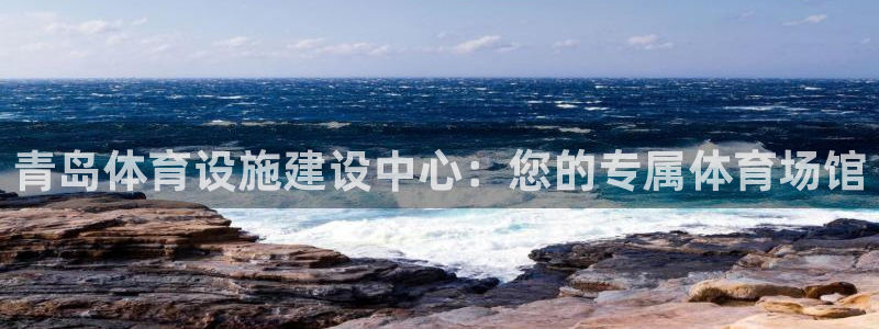 意昂4集团：青岛体育设施建设中心：您的专属体育场馆