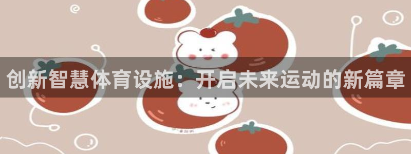 意昂体育4平台是正规平台吗安全吗：创新智慧体育设施：