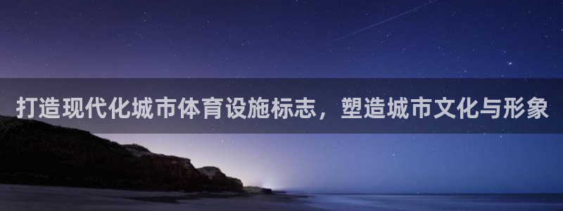 意昂体育4平台注册流程图：打造现代化城市体育设施标志