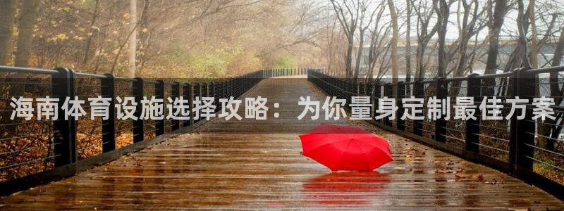 意昂体育4招商电话地址：海南体育设施选择攻略：为你量