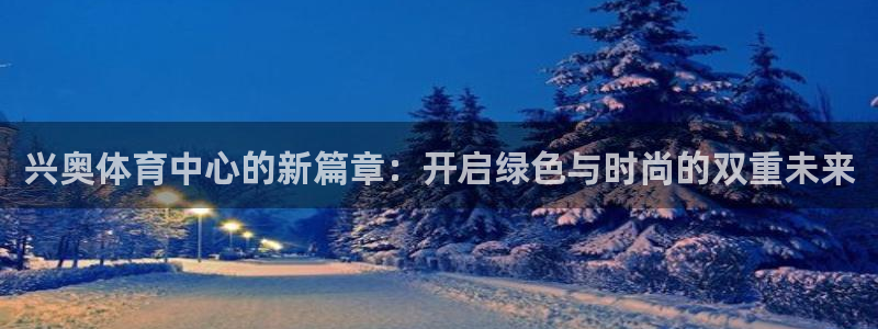 意昂体育4是干嘛的公司：兴奥体育中心的新篇章：开启绿
