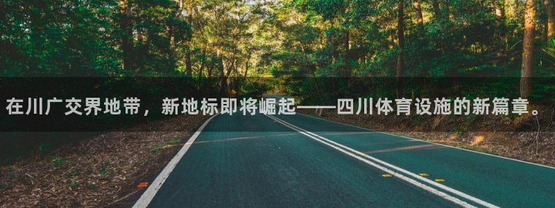意昂4开户：在川广交界地带，新地标即将崛起——四川体育设施的