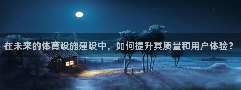 意昂4代理：在未来的体育设施建设中，如何提升其质量和用户体验