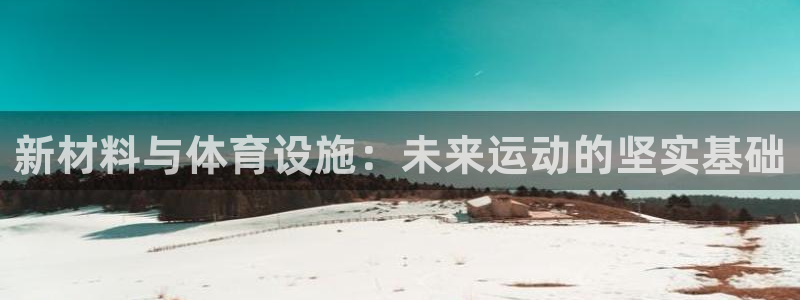 意昂集团官网：新材料与体育设施：未来运动的坚实基础