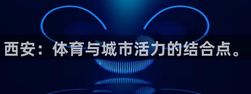 意昂体育4娱乐：西安：体育与城市活力的结合点。