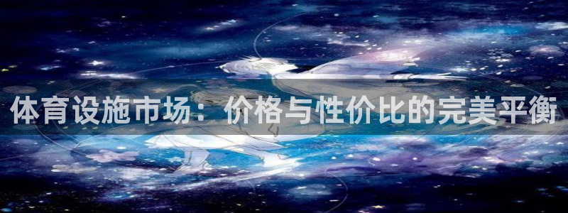 意昂4娱乐首页网站大全：体育设施市场：价格与性价比的