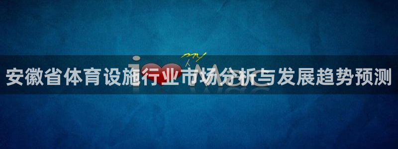 意昂4娱乐首页网站大全：安徽省体育设施行业市场分析与