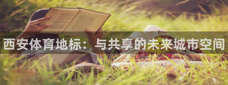 意昂体育4招商电话地址是多少：西安体育地标：与共享的