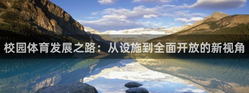 意昂体育4平台：校园体育发展之路：从设施到全面开放的