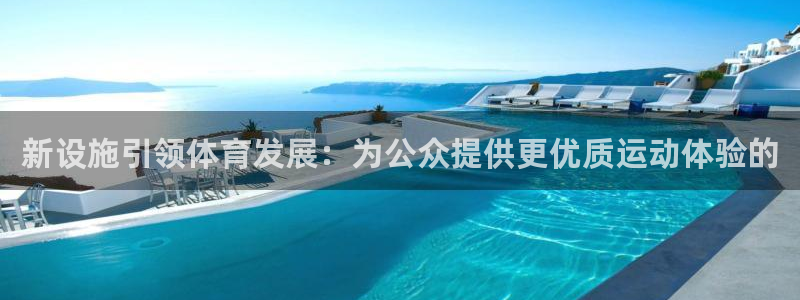 意昂体育4招商电话地址是多少：新设施引领体育发展：为