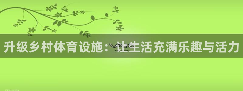 意昂4官方：升级乡村体育设施：让生活充满乐趣与活力