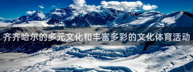 意昂体育4平台是正规平台吗：齐齐哈尔的多元文化和丰富
