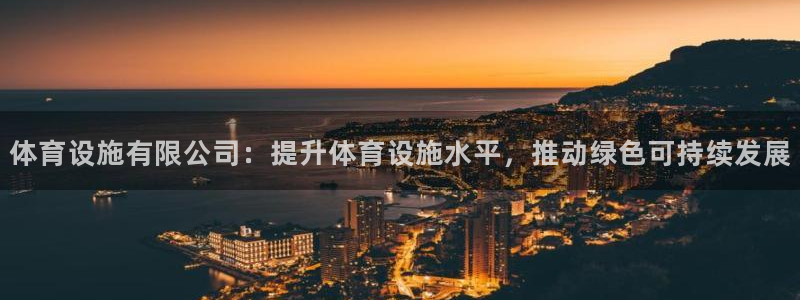 意昂体育4娱乐：体育设施有限公司：提升体育设施水平，
