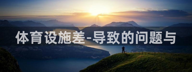 意昂体育4招商电话是多少：体育设施差-导致的问题与