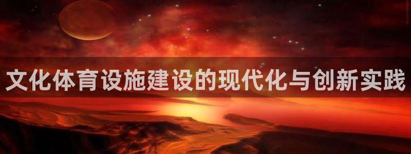 意昂体育4招商电话地址是多少：文化体育设施建设的现代