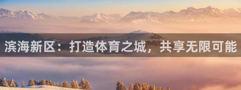 意昂4代理：滨海新区：打造体育之城，共享无限可能