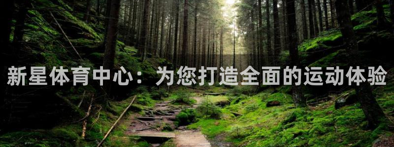 意昂4官方：新星体育中心：为您打造全面的运动体验 