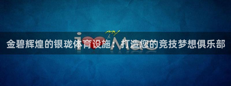 意昂体育4是干嘛的公司：金碧辉煌的银珑体育设施：打造
