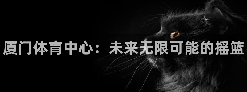 意昂4集团logo：厦门体育中心：未来无限可能的摇篮