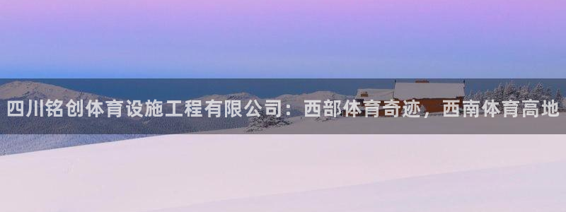 意昂4新能源：四川铭创体育设施工程有限公司：西部体育