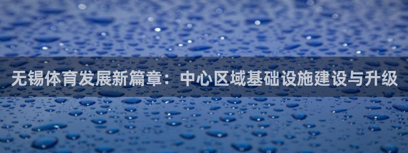 意昂4娱乐40996：无锡体育发展新篇章：中心区域基