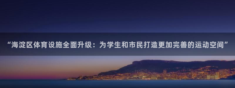 意昂体育4招商电话号码是多少号：“海淀区体育设施全面升级：为