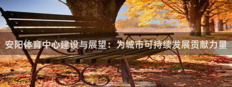 意昂体育4招商电话号码查询是多少：安阳体育中心建设与