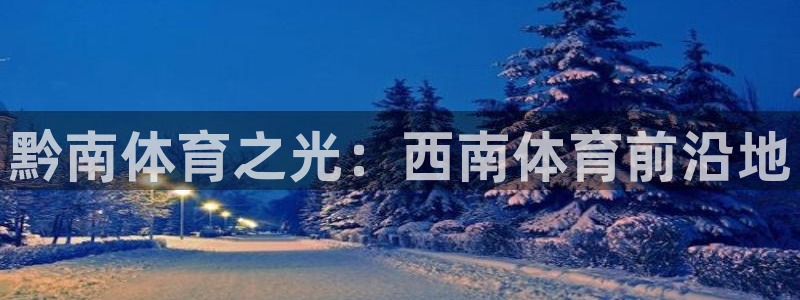 意昂4娱乐代理怎么样：黔南体育之光：西南体育前沿地 