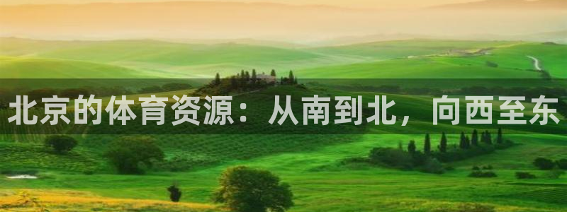 意昂体育4招商电话是多少啊：北京的体育资源：从南到北