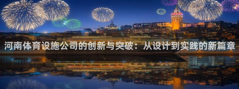 意昂4集团：河南体育设施公司的创新与突破：从设计到实