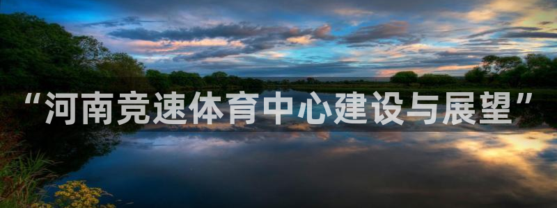 意昂4官方：“河南竞速体育中心建设与展望”