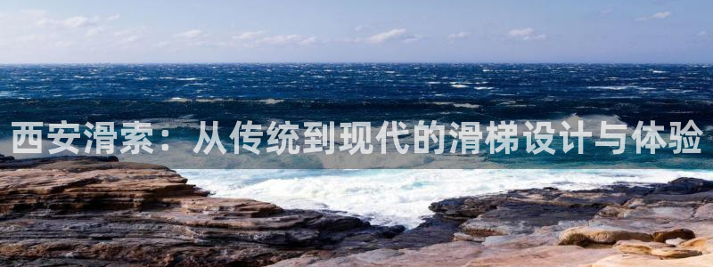 意昂体育4平台注册流程图：西安滑索：从传统到现代的滑
