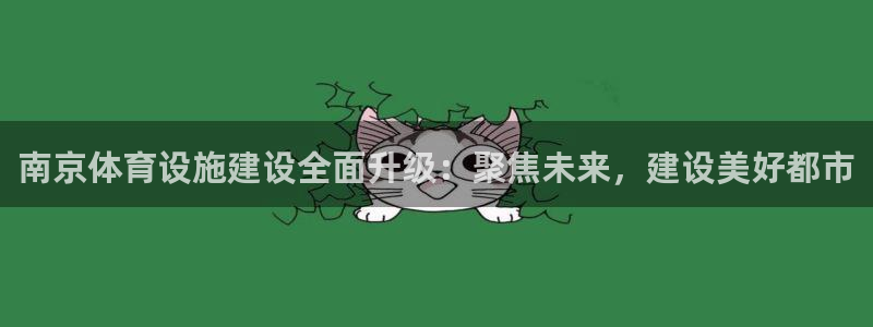 意昂体育4招商电话号码是多少：南京体育设施建设全面升