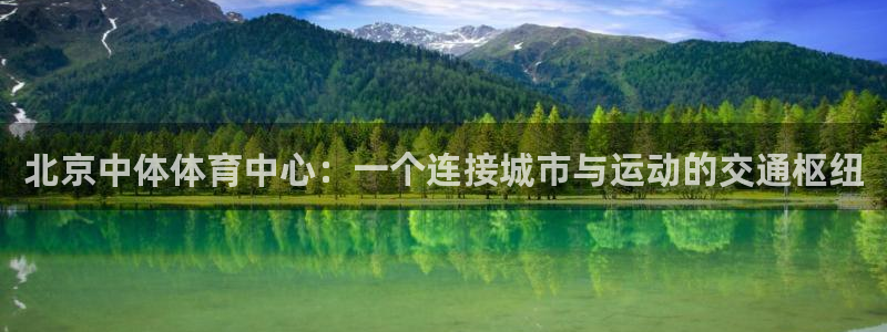 意昂4娱乐首页网站大全：北京中体体育中心：一个连接城