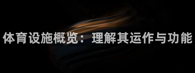 意昂体育4招商电话号码查询是多少：体育设施概览：理解