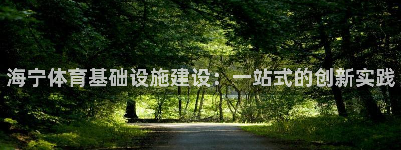 意昂体育4招商电话地址是多少：海宁体育基础设施建设：