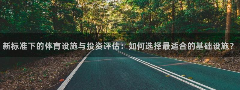 意昂4集团官网首页：新标准下的体育设施与投资评估：如