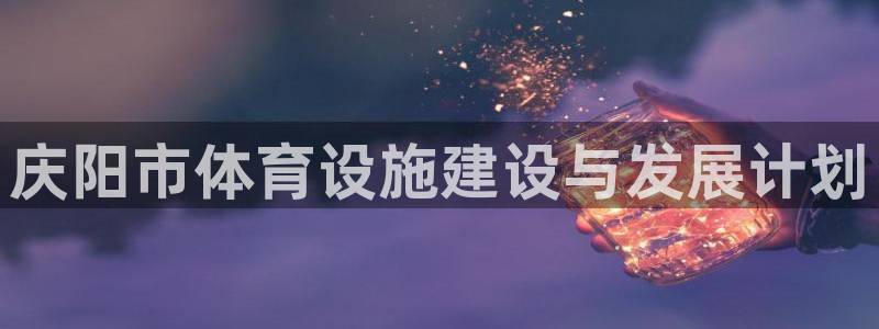 意昂体育4：庆阳市体育设施建设与发展计划