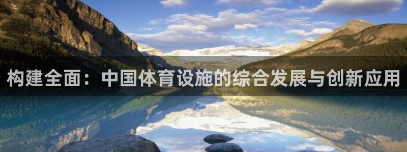 意昂体育4平台注册流程图：构建全面：中国体育设施的综合发展与