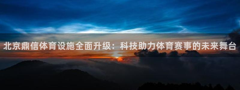 意昂体育4是干嘛的公司：北京鼎信体育设施全面升级：科