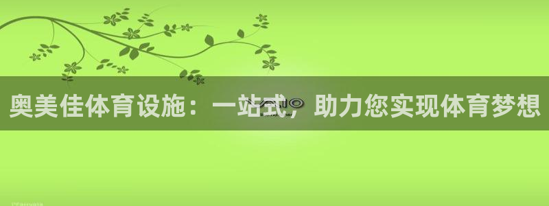 意昂4娱乐：奥美佳体育设施：一站式，助力您实现体育梦想
