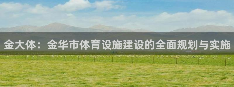 意昂体育4招商电话是多少：金大体：金华市体育设施建设的全面规 