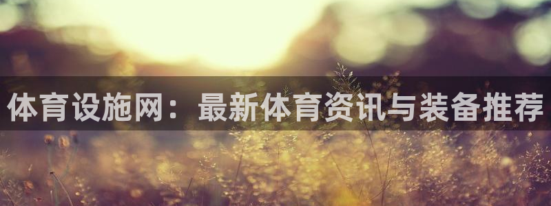 意昂4娱乐是那个系列的台子：体育设施网：最新体育资讯