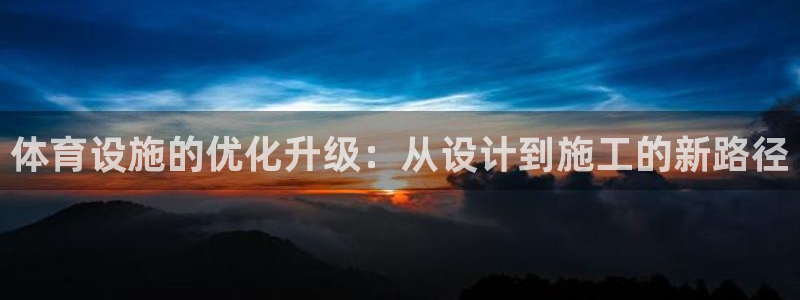 意昂4集团官网首页：体育设施的优化升级：从设计到施工
